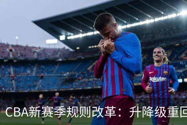 CBA新赛季规则改革：升降级重回赛场，末尾球队拼搏不息